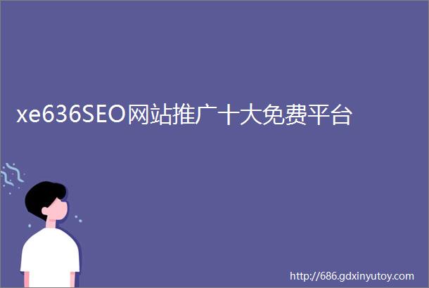xe636SEO网站推广十大免费平台